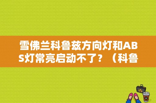 雪佛兰科鲁兹方向灯和ABS灯常亮启动不了？（科鲁兹abs故障突然灯亮）-图1