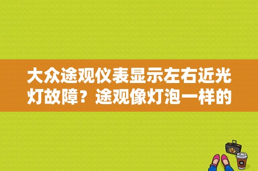 大众途观仪表显示左右近光灯故障？途观像灯泡一样的故障灯-图1