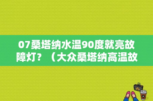 07桑塔纳水温90度就亮故障灯？（大众桑塔纳高温故障灯）