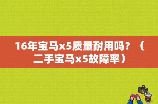 16年宝马x5质量耐用吗？（二手宝马x5故障率）-图1