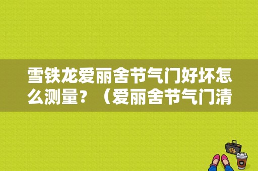 雪铁龙爱丽舍节气门好坏怎么测量？（爱丽舍节气门清洗后故障）-图1