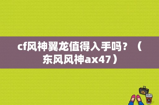 cf风神翼龙值得入手吗？（东风风神ax47）-图1