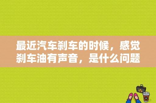 最近汽车刹车的时候，感觉刹车油有声音，是什么问题？（刹车油故障灯显示）-图1