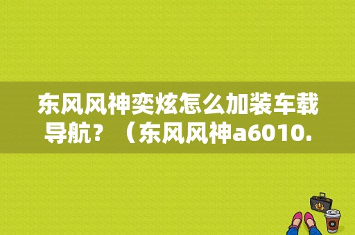 东风风神奕炫怎么加装车载导航？（东风风神a6010.4寸导航）-图1