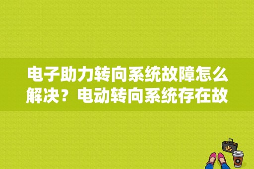电子助力转向系统故障怎么解决？电动转向系统存在故障-图1