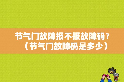 节气门故障报不报故障码？（节气门故障码是多少）-图1