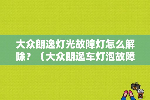 大众朗逸灯光故障灯怎么解除？（大众朗逸车灯泡故障灯如何消除）-图1