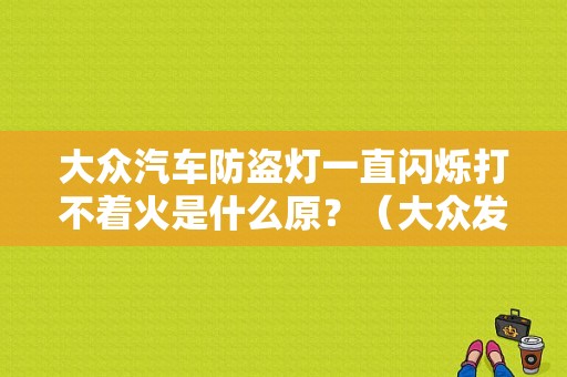 大众汽车防盗灯一直闪烁打不着火是什么原？（大众发动机电子防盗故障灯闪烁）-图1