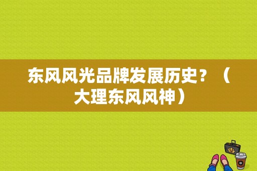 东风风光品牌发展历史？（大理东风风神）-图1