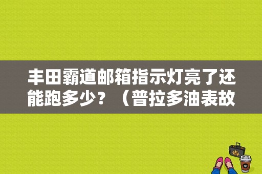 丰田霸道邮箱指示灯亮了还能跑多少？（普拉多油表故障）-图1