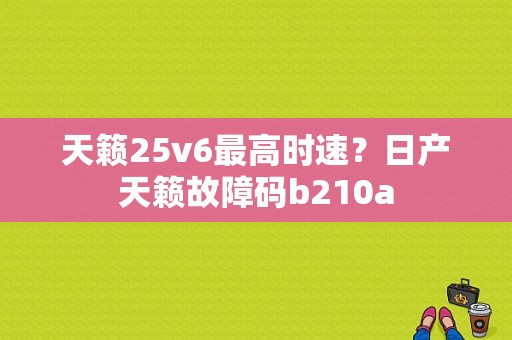 天籁25v6最高时速？日产天籁故障码b210a-图1