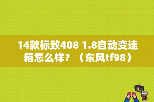 14款标致408 1.8自动变速箱怎么样？（东风tf98）-图1