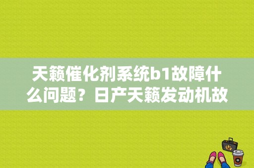 天籁催化剂系统b1故障什么问题？日产天籁发动机故障码P0420-图1
