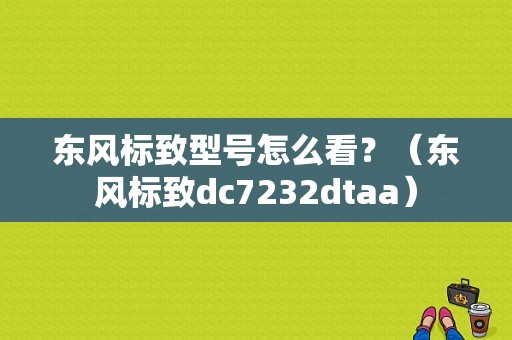 东风标致型号怎么看？（东风标致dc7232dtaa）-图1