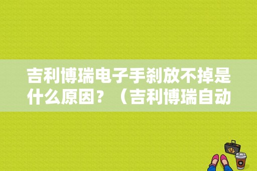 吉利博瑞电子手刹放不掉是什么原因？（吉利博瑞自动手刹故障）-图1