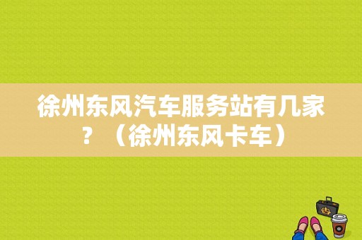 徐州东风汽车服务站有几家？（徐州东风卡车）-图1