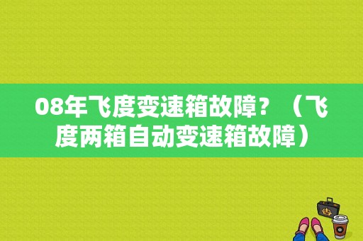 08年飞度变速箱故障？（飞度两箱自动变速箱故障）-图1