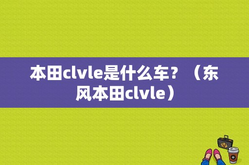 本田clvle是什么车？（东风本田clvle）-图1
