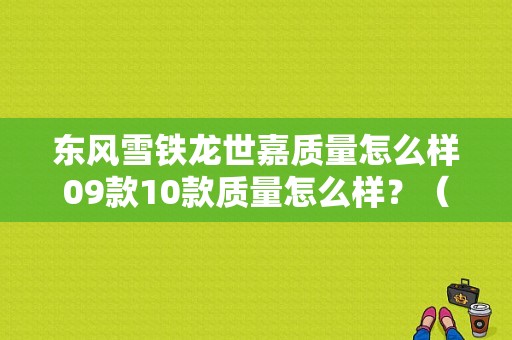东风雪铁龙世嘉质量怎么样09款10款质量怎么样？（东风雪铁世家怎样）-图1
