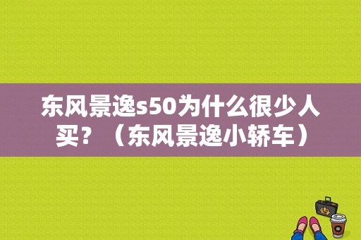 东风景逸s50为什么很少人买？（东风景逸小轿车）-图1