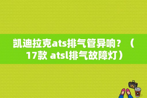 凯迪拉克ats排气管异响？（17款 atsl排气故障灯）-图1