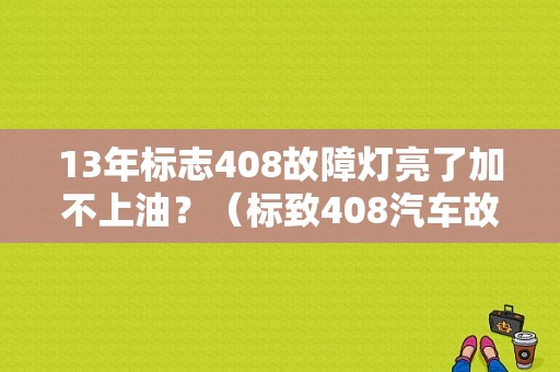 13年标志408故障灯亮了加不上油？（标致408汽车故障灯i）-图1