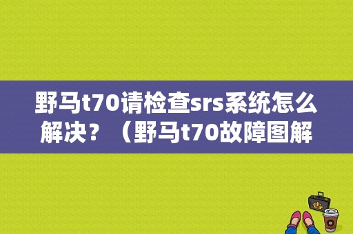 野马t70请检查srs系统怎么解决？（野马t70故障图解）-图1