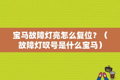 宝马故障灯亮怎么复位？（故障灯叹号是什么宝马）-图1
