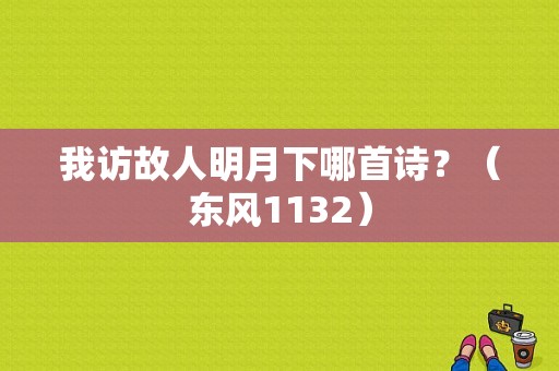 我访故人明月下哪首诗？（东风1132）-图1