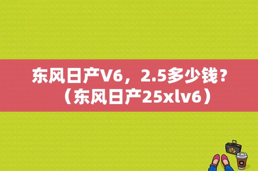 东风日产V6，2.5多少钱？（东风日产25xlv6）-图1