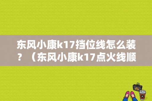 东风小康k17挡位线怎么装？（东风小康k17点火线顺序）-图1