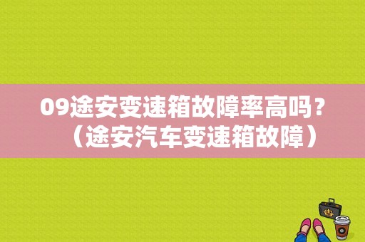 09途安变速箱故障率高吗？（途安汽车变速箱故障）-图1