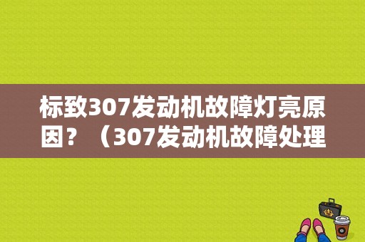 标致307发动机故障灯亮原因？（307发动机故障处理结果）-图1