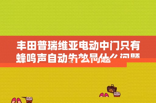 丰田普瑞维亚电动中门只有蜂鸣声自动失效是什么问题？（丰田普瑞维亚的故障）-图1