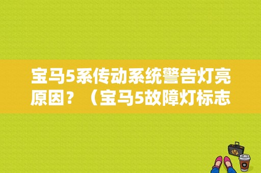 宝马5系传动系统警告灯亮原因？（宝马5故障灯标志图解）-图1