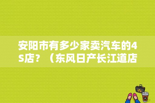 安阳市有多少家卖汽车的4S店？（东风日产长江道店电话）-图1