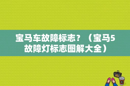 宝马车故障标志？（宝马5故障灯标志图解大全）-图1