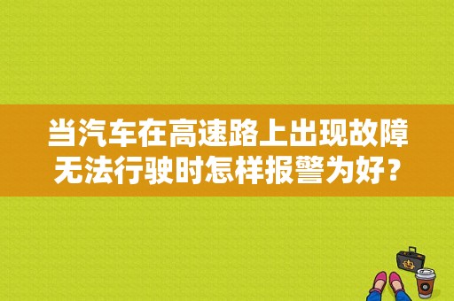 当汽车在高速路上出现故障无法行驶时怎样报警为好？（高速上遇到车故障怎么办）-图1