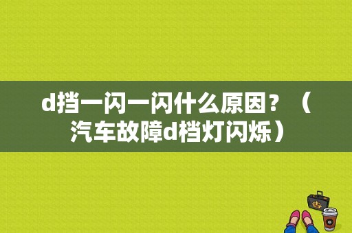 d挡一闪一闪什么原因？（汽车故障d档灯闪烁）-图1