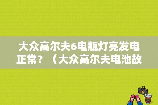 大众高尔夫6电瓶灯亮发电正常？（大众高尔夫电池故障灯）-图1