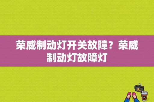 荣威制动灯开关故障？荣威制动灯故障灯-图1