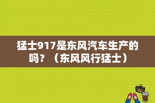 猛士917是东风汽车生产的吗？（东风风行猛士）-图1