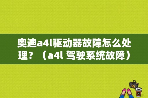 奥迪a4l驱动器故障怎么处理？（a4l 驾驶系统故障）-图1