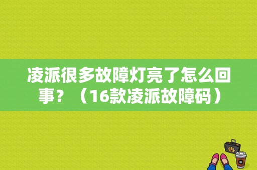 凌派很多故障灯亮了怎么回事？（16款凌派故障码）-图1