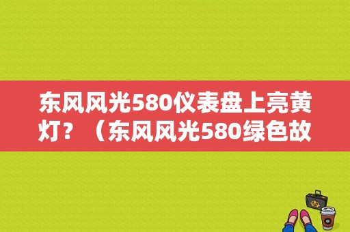 东风风光580仪表盘上亮黄灯？（东风风光580绿色故障灯）-图1