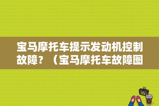 宝马摩托车提示发动机控制故障？（宝马摩托车故障图表）-图1