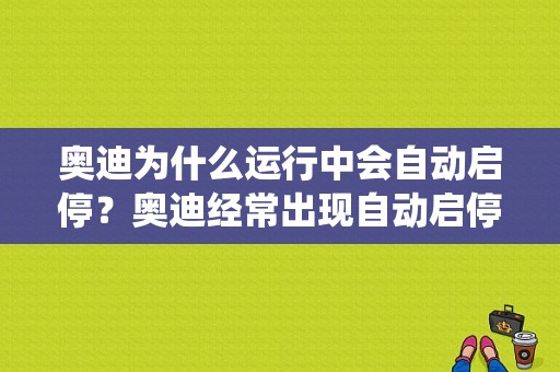 奥迪为什么运行中会自动启停？奥迪经常出现自动启停系统故障-图1