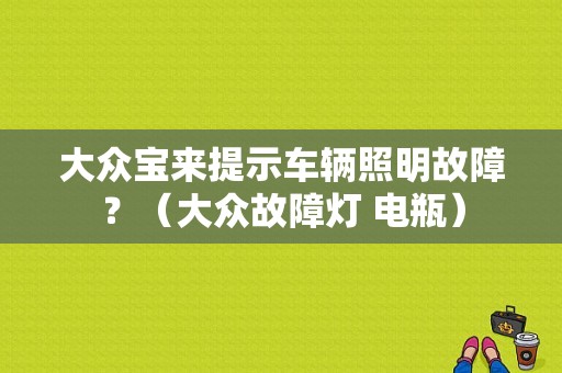 大众宝来提示车辆照明故障？（大众故障灯 电瓶）-图1