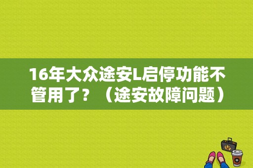 16年大众途安L启停功能不管用了？（途安故障问题）-图1
