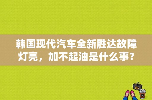韩国现代汽车全新胜达故障灯亮，加不起油是什么事？（现代新胜达故障?羧?亮）-图1